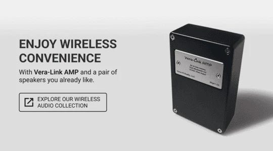 Click here to explore our wireless audio collection and enjoy wireless convenience with Vera-Fi Audio's Vera-Link Amplifiers and a pair of speakers you already like.